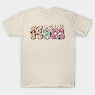 You are a good mom mothers day tee T-Shirt